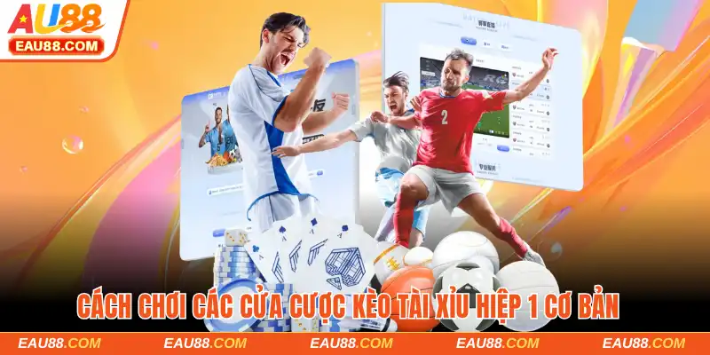 Cách chơi các cửa cược kèo tài xỉu hiệp 1 cơ bản
